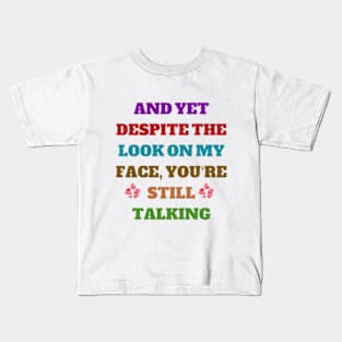 And Yet, Despite The Look On My Face, You're Still Talking Kids T-Shirt